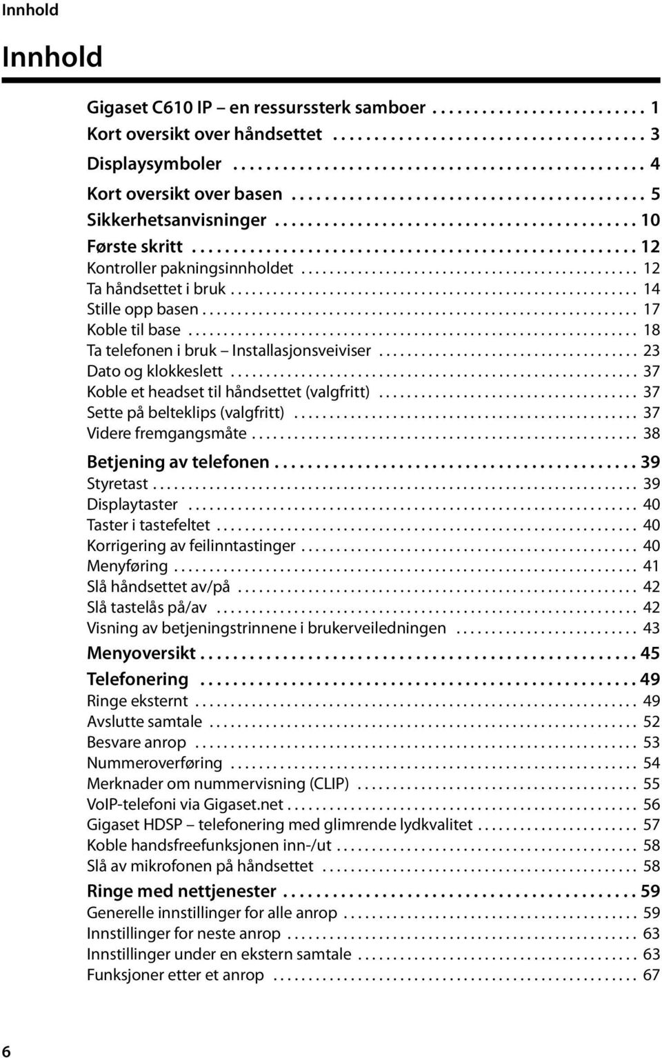 ............................................... 12 Ta håndsettet i bruk.......................................................... 14 Stille opp basen.............................................................. 17 Koble til base.