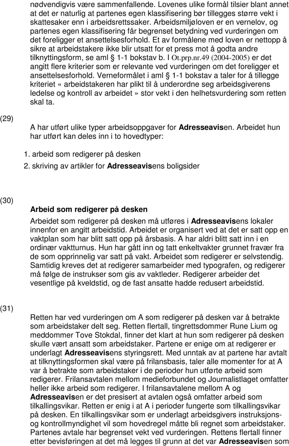 Et av formålene med loven er nettopp å sikre at arbeidstakere ikke blir utsatt for et press mot å godta andre tilknyttingsform, se aml 1-1 bokstav b. I Ot.prp.nr.