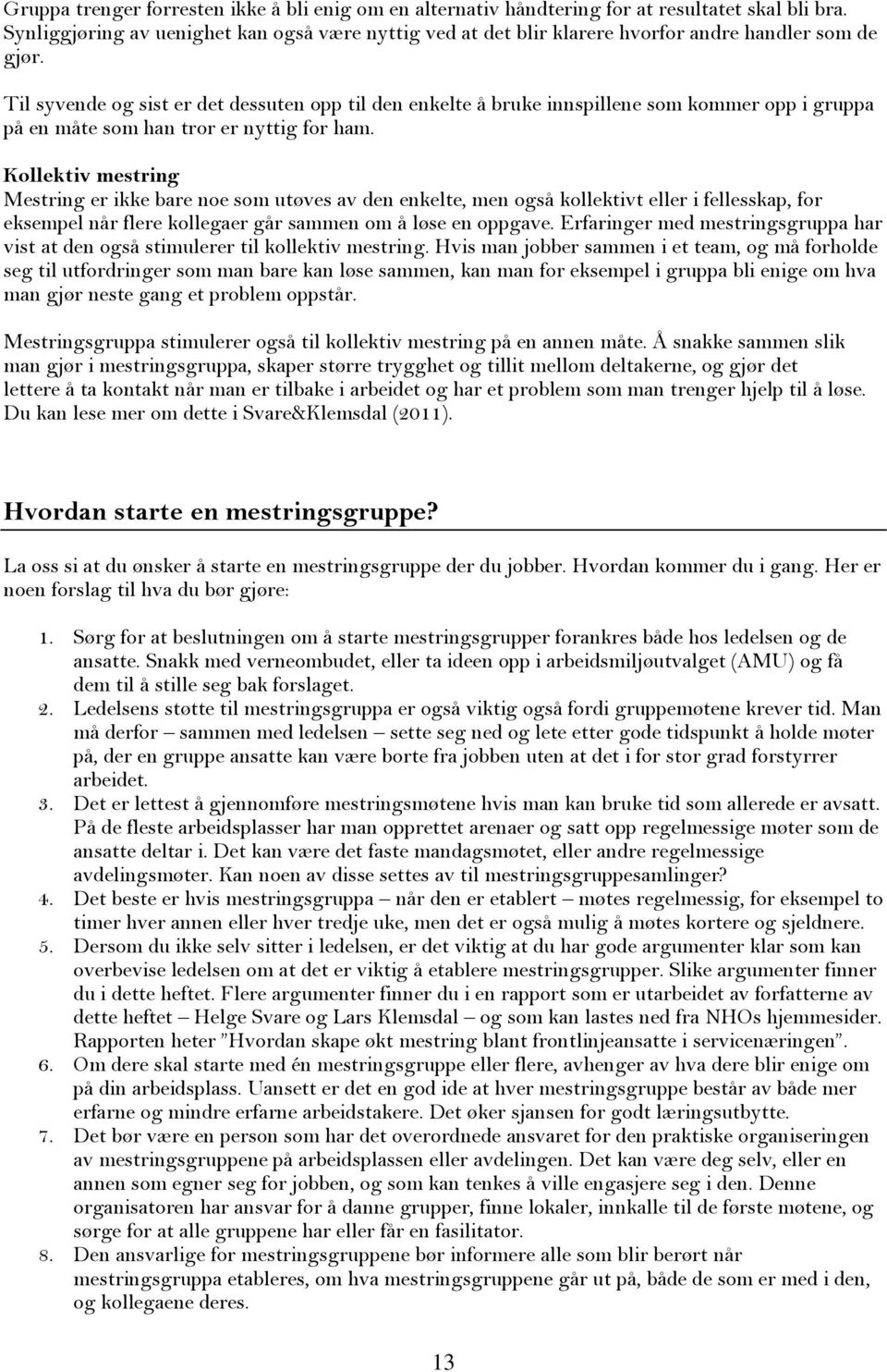 Til syvende og sist er det dessuten opp til den enkelte å bruke innspillene som kommer opp i gruppa på en måte som han tror er nyttig for ham.