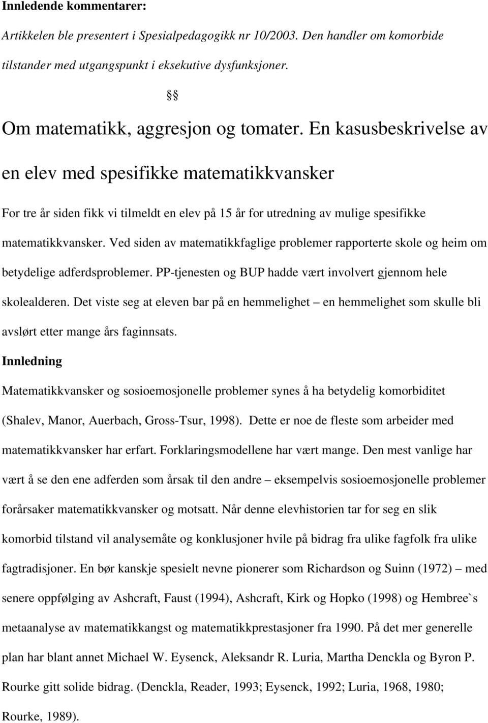 Ved siden av matematikkfaglige problemer rapporterte skole og heim om betydelige adferdsproblemer. PP-tjenesten og BUP hadde vært involvert gjennom hele skolealderen.