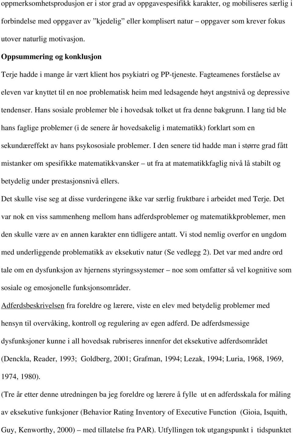 Fagteamenes forståelse av eleven var knyttet til en noe problematisk heim med ledsagende høyt angstnivå og depressive tendenser. Hans sosiale problemer ble i hovedsak tolket ut fra denne bakgrunn.