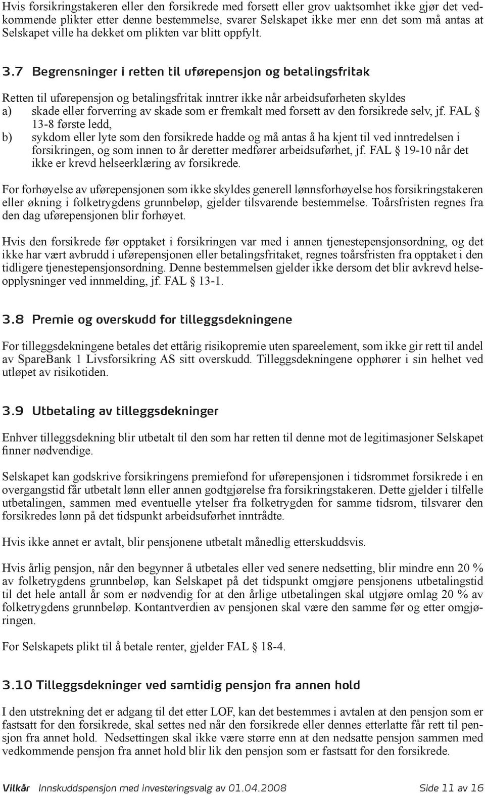 7 Begrensninger i retten til uførepensjon og betalingsfritak Retten til uførepensjon og betalingsfritak inntrer ikke når arbeidsuførheten skyldes a) skade eller forverring av skade som er fremkalt