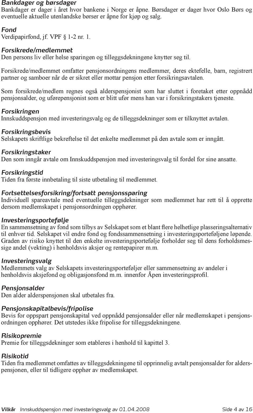 Forsikrede/medlemmet omfatter pensjonsordningens medlemmer, deres ektefelle, barn, registrert partner og samboer når de er sikret eller mottar pensjon etter forsikringsavtalen.