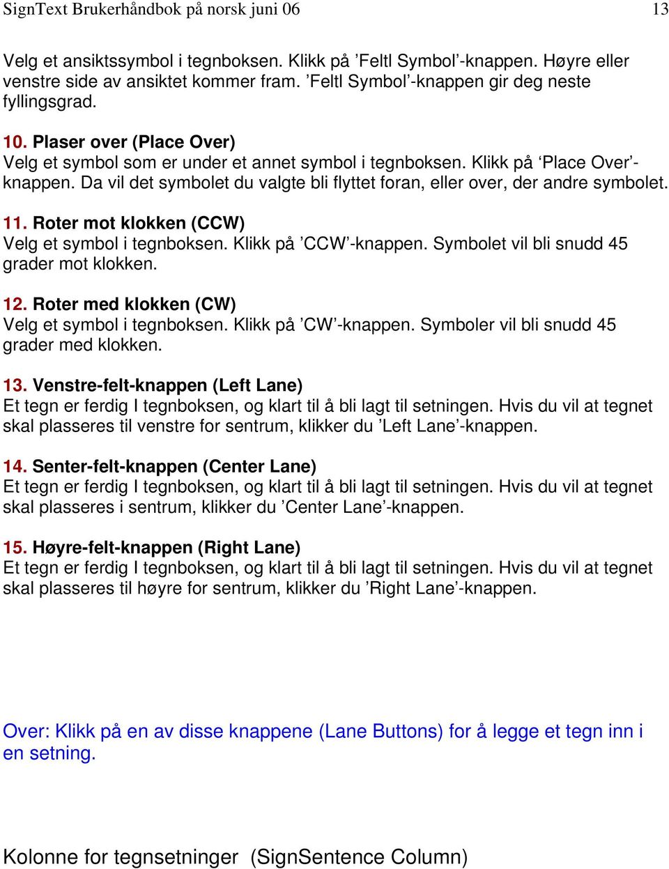 Da vil det symbolet du valgte bli flyttet foran, eller over, der andre symbolet. 11. Roter mot klokken (CCW) Velg et symbol i tegnboksen. Klikk på CCW -knappen.