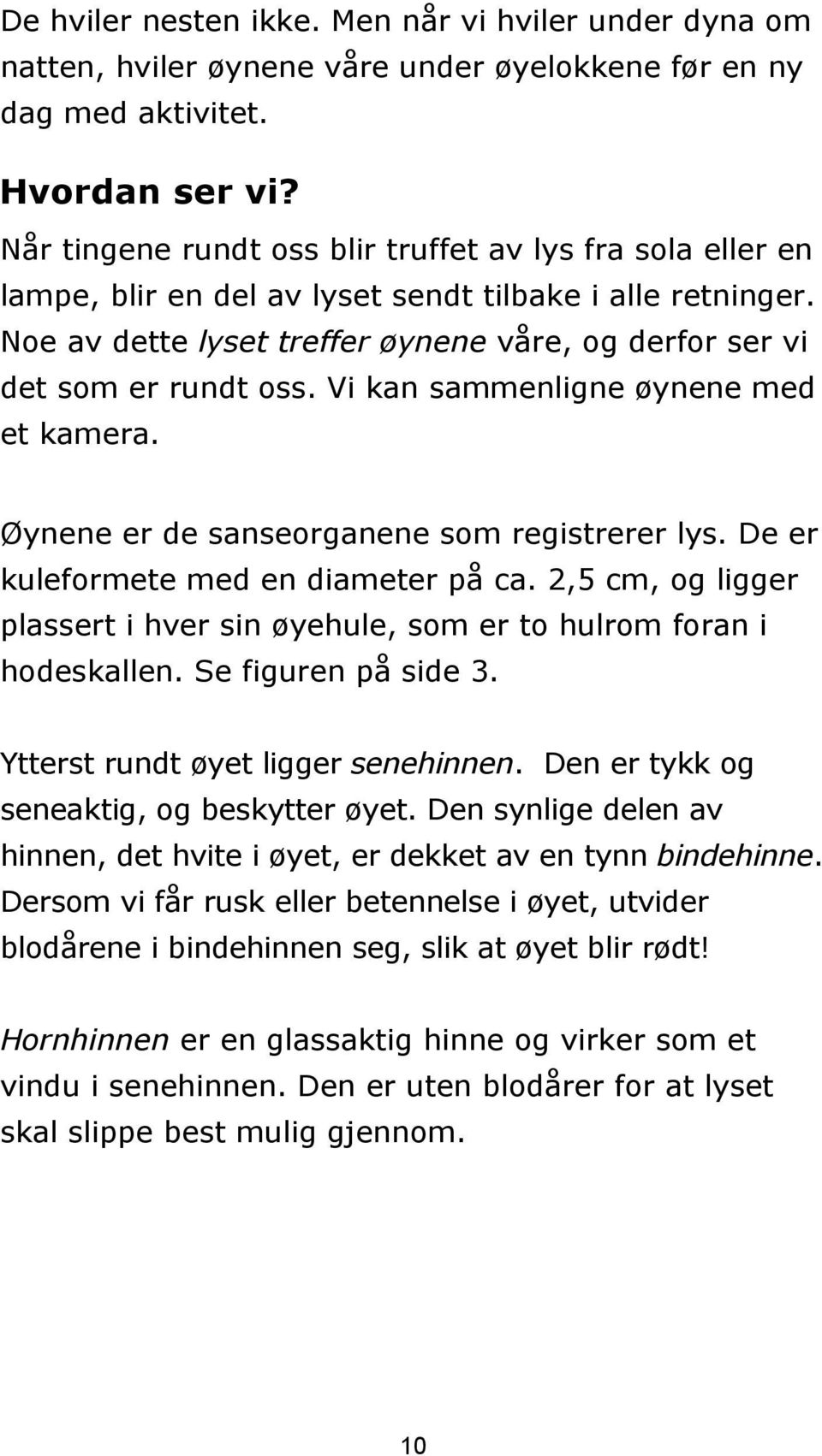 Vi kan sammenligne øynene med et kamera. Øynene er de sanseorganene som registrerer lys. De er kuleformete med en diameter på ca.