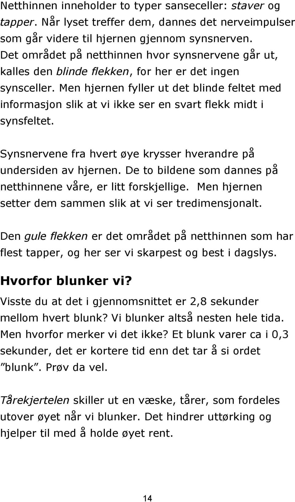 Men hjernen fyller ut det blinde feltet med informasjon slik at vi ikke ser en svart flekk midt i synsfeltet. Synsnervene fra hvert øye krysser hverandre på undersiden av hjernen.