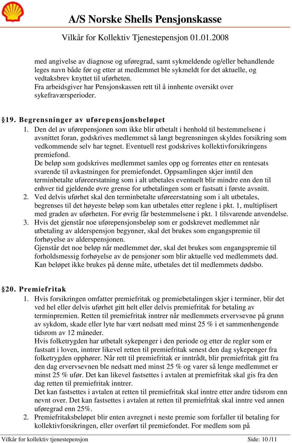 Den del av uførepensjonen som ikke blir utbetalt i henhold til bestemmelsene i avsnittet foran, godskrives medlemmet så langt begrensningen skyldes forsikring som vedkommende selv har tegnet.