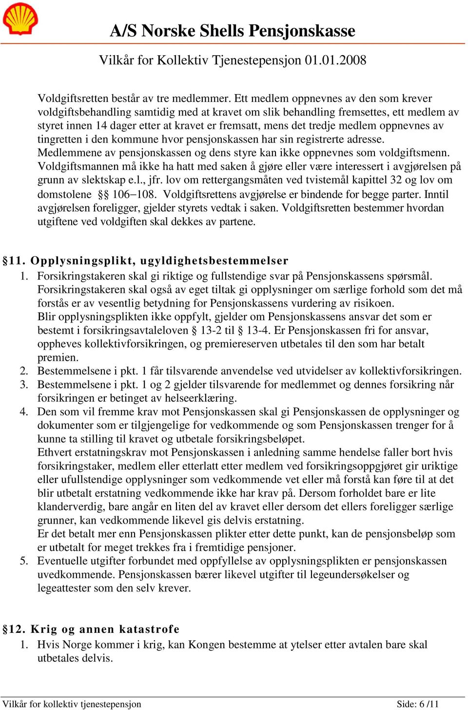 medlem oppnevnes av tingretten i den kommune hvor pensjonskassen har sin registrerte adresse. Medlemmene av pensjonskassen og dens styre kan ikke oppnevnes som voldgiftsmenn.