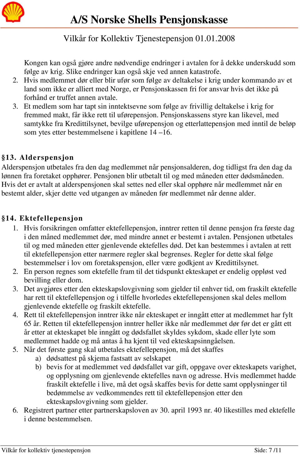 avtale. 3. Et medlem som har tapt sin inntektsevne som følge av frivillig deltakelse i krig for fremmed makt, får ikke rett til uførepensjon.