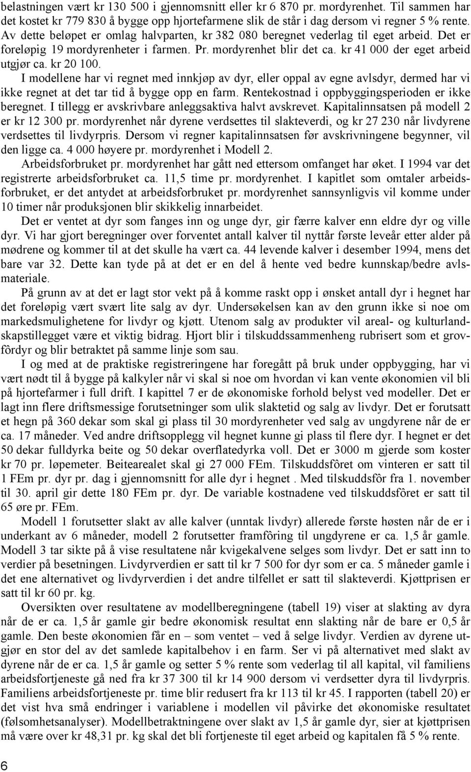 kr 20 100. I modellene har vi regnet med innkjøp av dyr, eller oppal av egne avlsdyr, dermed har vi ikke regnet at det tar tid å bygge opp en farm. Rentekostnad i oppbyggingsperioden er ikke beregnet.