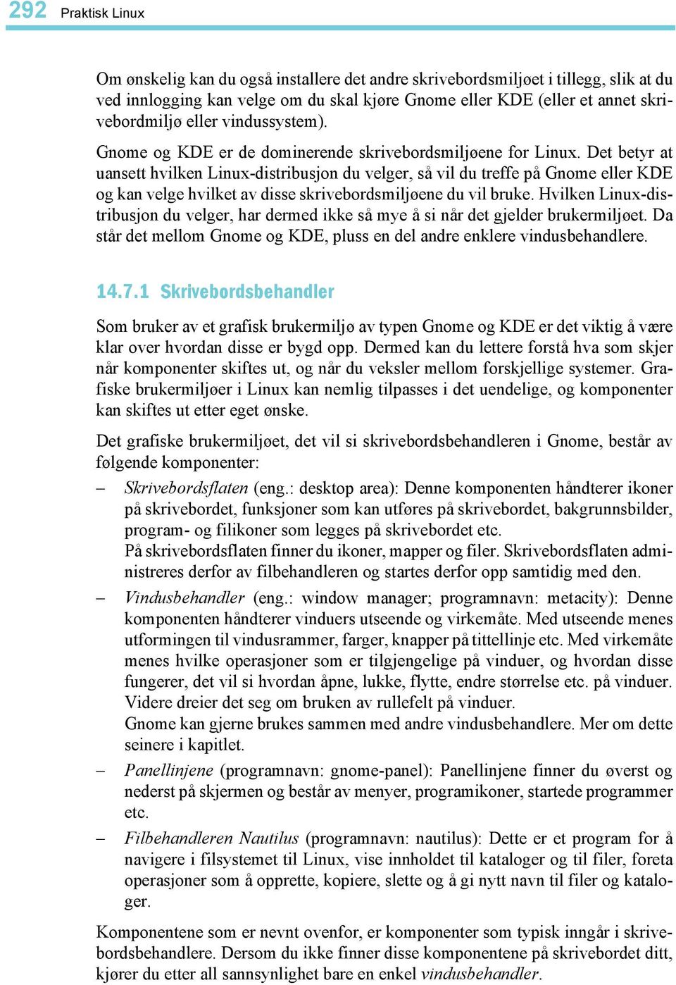 Det betyr at uansett hvilken Linux-distribusjon du velger, så vil du treffe på Gnome eller KDE og kan velge hvilket av disse skrivebordsmiljøene du vil bruke.