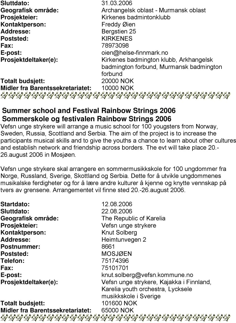 Sommerskole og festivalen Rainbow Strings 2006 Vefsn unge strykere will arrange a music school for 100 yougsters from Norway, Sweden, Russia, Scottland and Serbia.