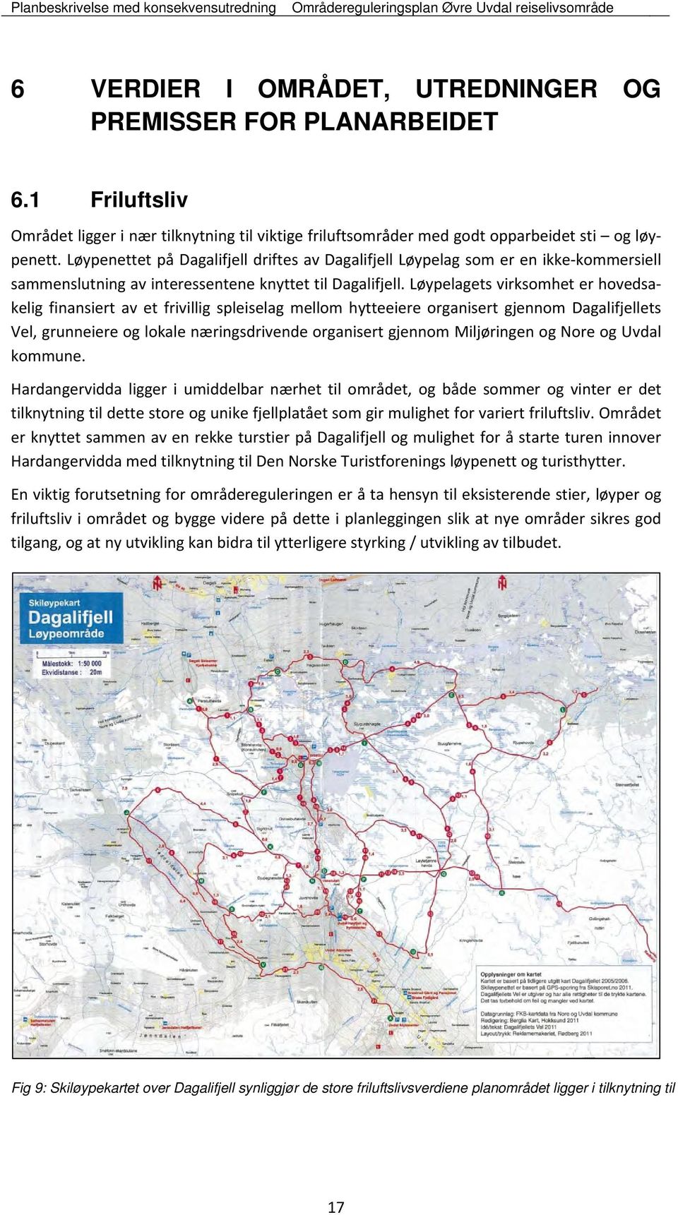 Løypelagets virksomhet er hovedsakelig finansiert av et frivillig spleiselag mellom hytteeiere organisert gjennom Dagalifjellets Vel, grunneiere og lokale næringsdrivende organisert gjennom