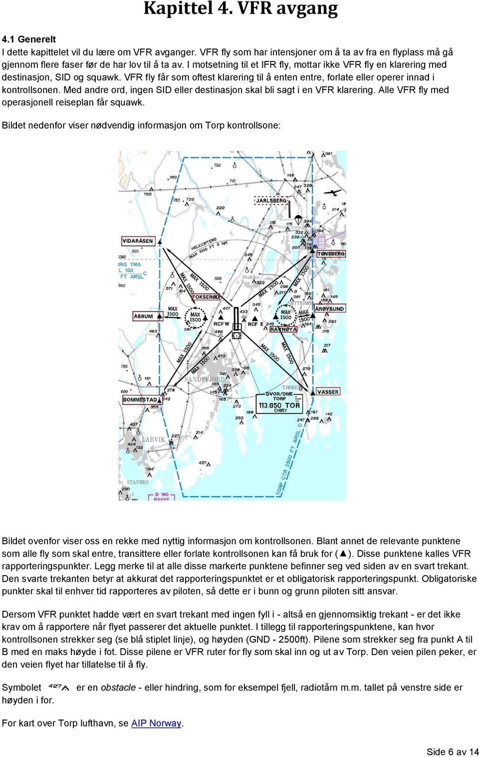 Med andre ord, ingen SID eller destinasjon skal bli sagt i en VFR klarering. Alle VFR fly med operasjonell reiseplan får squawk.