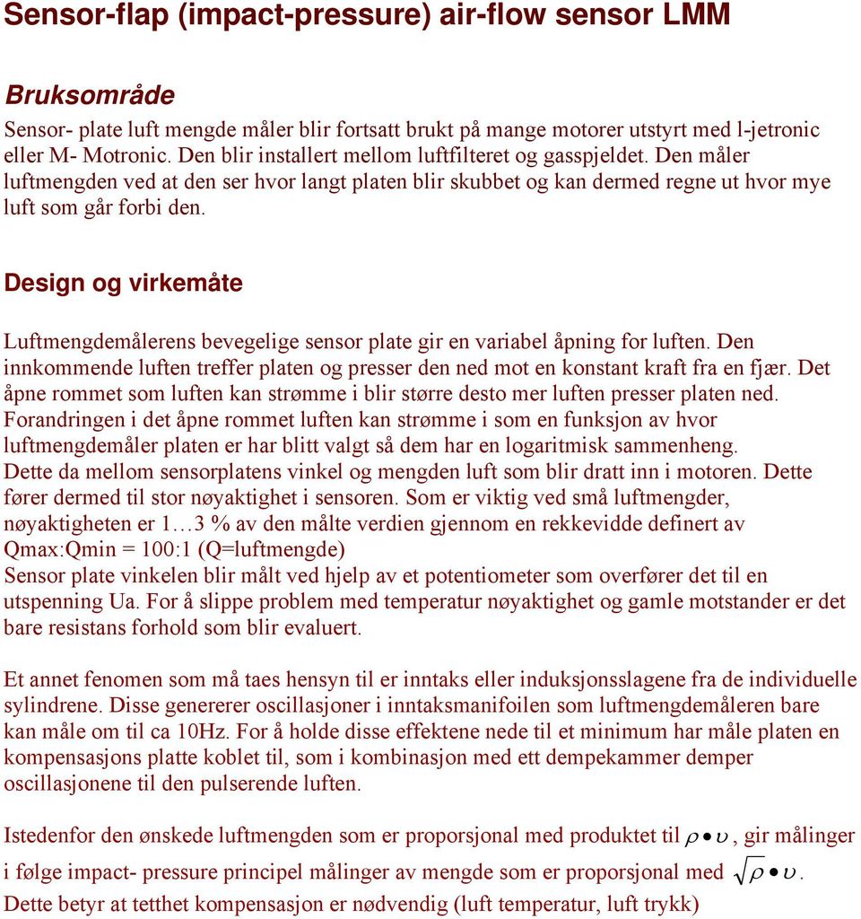 Design og virkemåte Luftmengdemålerens bevegelige sensor plate gir en variabel åpning for luften. Den innkommende luften treffer platen og presser den ned mot en konstant kraft fra en fjær.