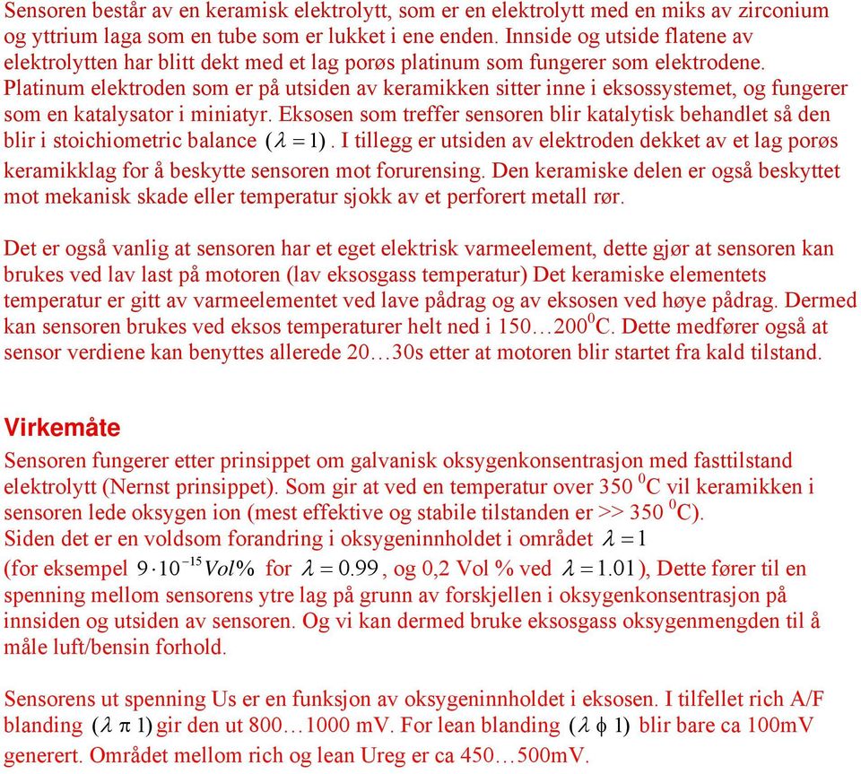 Platinum elektroden som er på utsiden av keramikken sitter inne i eksossystemet, og fungerer som en katalysator i miniatyr.