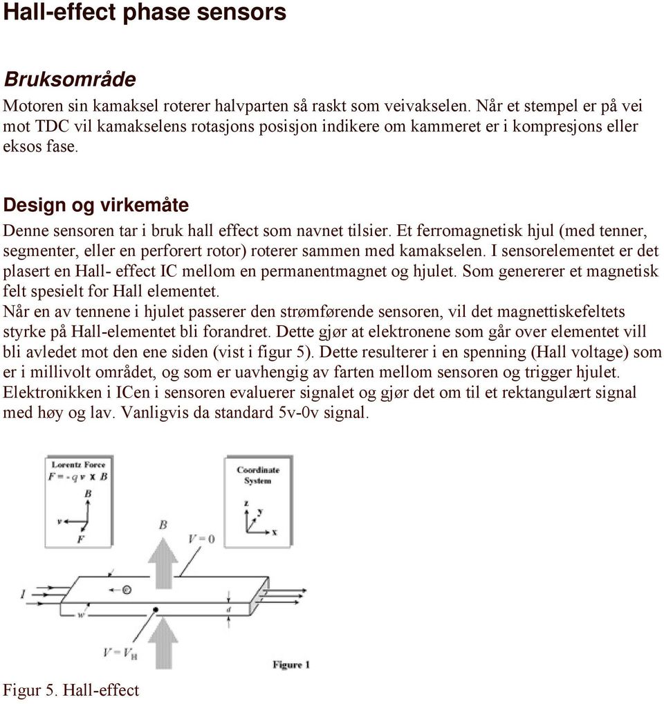 Design og virkemåte Denne sensoren tar i bruk hall effect som navnet tilsier. Et ferromagnetisk hjul (med tenner, segmenter, eller en perforert rotor) roterer sammen med kamakselen.