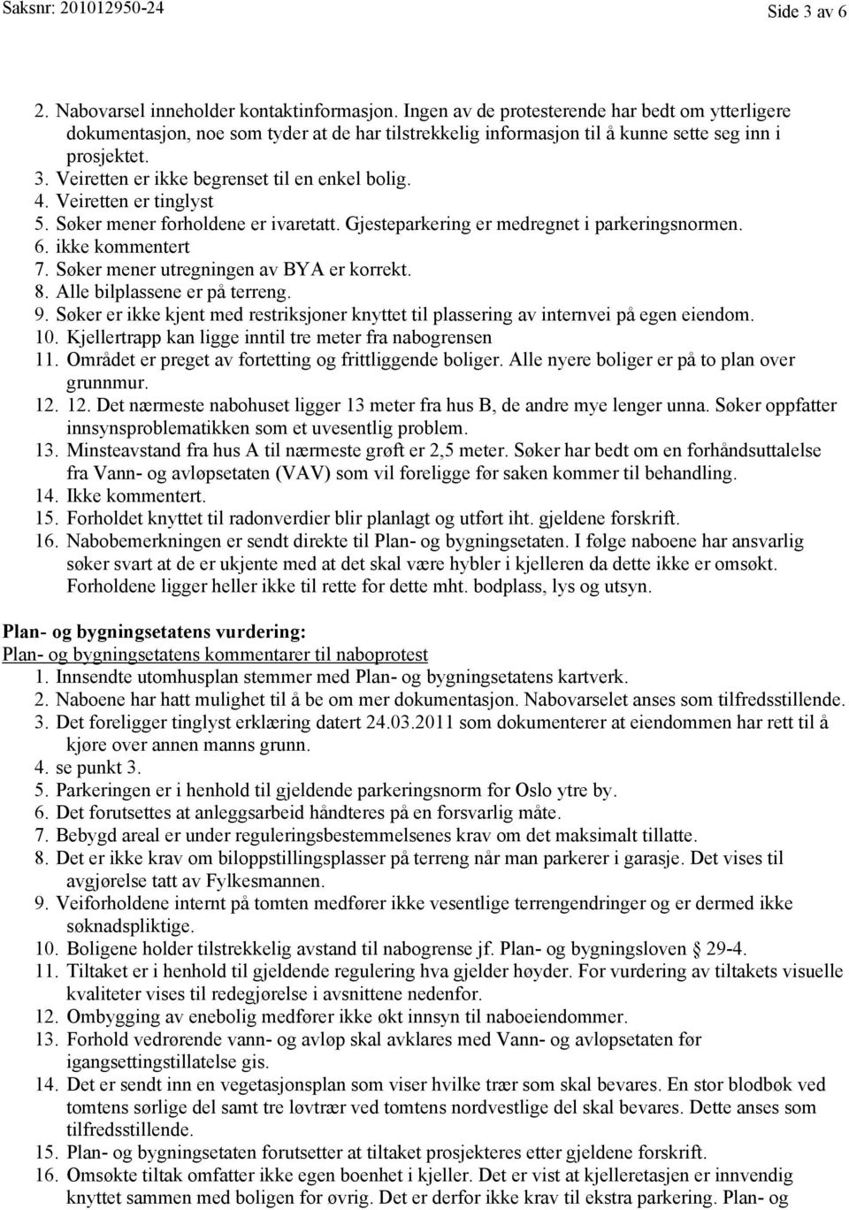 Veiretten er ikke begrenset til en enkel bolig. 4. Veiretten er tinglyst 5. Søker mener forholdene er ivaretatt. Gjesteparkering er medregnet i parkeringsnormen. 6. ikke kommentert 7.