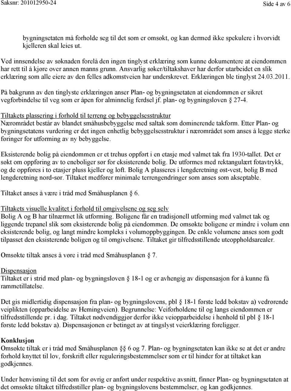 Ansvarlig søker/tiltakshaver har derfor utarbeidet en slik erklæring som alle eiere av den felles adkomstveien har underskrevet. Erklæringen ble tinglyst 24.03.2011.