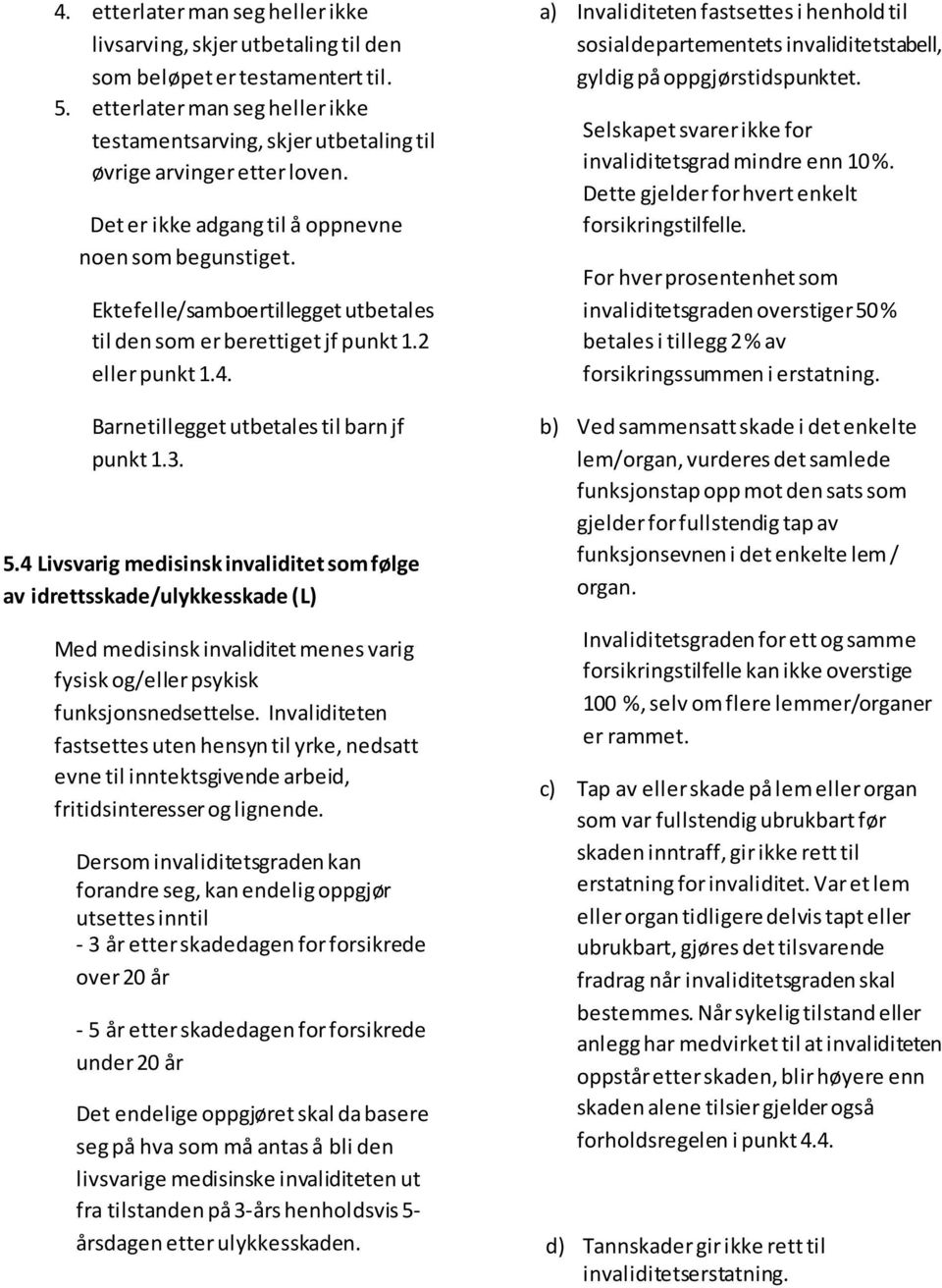 Ektefelle/samboertillegget utbetales til den som er berettiget jf punkt 1.2 eller punkt 1.4. Barnetillegget utbetales til barn jf punkt 1.3. 5.