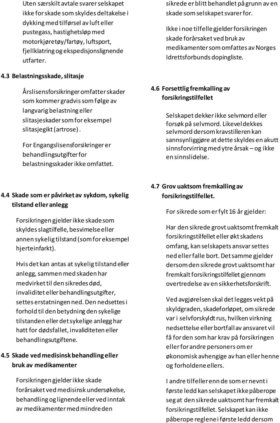 3 Belastningsskade, slitasje Årslisensforsikringer omfatter skader som kommer gradvis som følge av langvarig belastning eller slitasjeskader som for eksempel slitasjegikt (artrose).