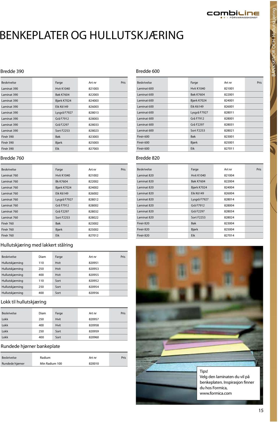 760 Laminat 600 Hvit K1040 821001 Laminat 600 Bøk K7604 822001 Laminat 600 Bjørk K7024 824001 Laminat 600 Eik K6149 826001 Laminat 600 Lysgrå F7927 828011 Laminat 600 Grå F7912 828001 Laminat 600 Grå