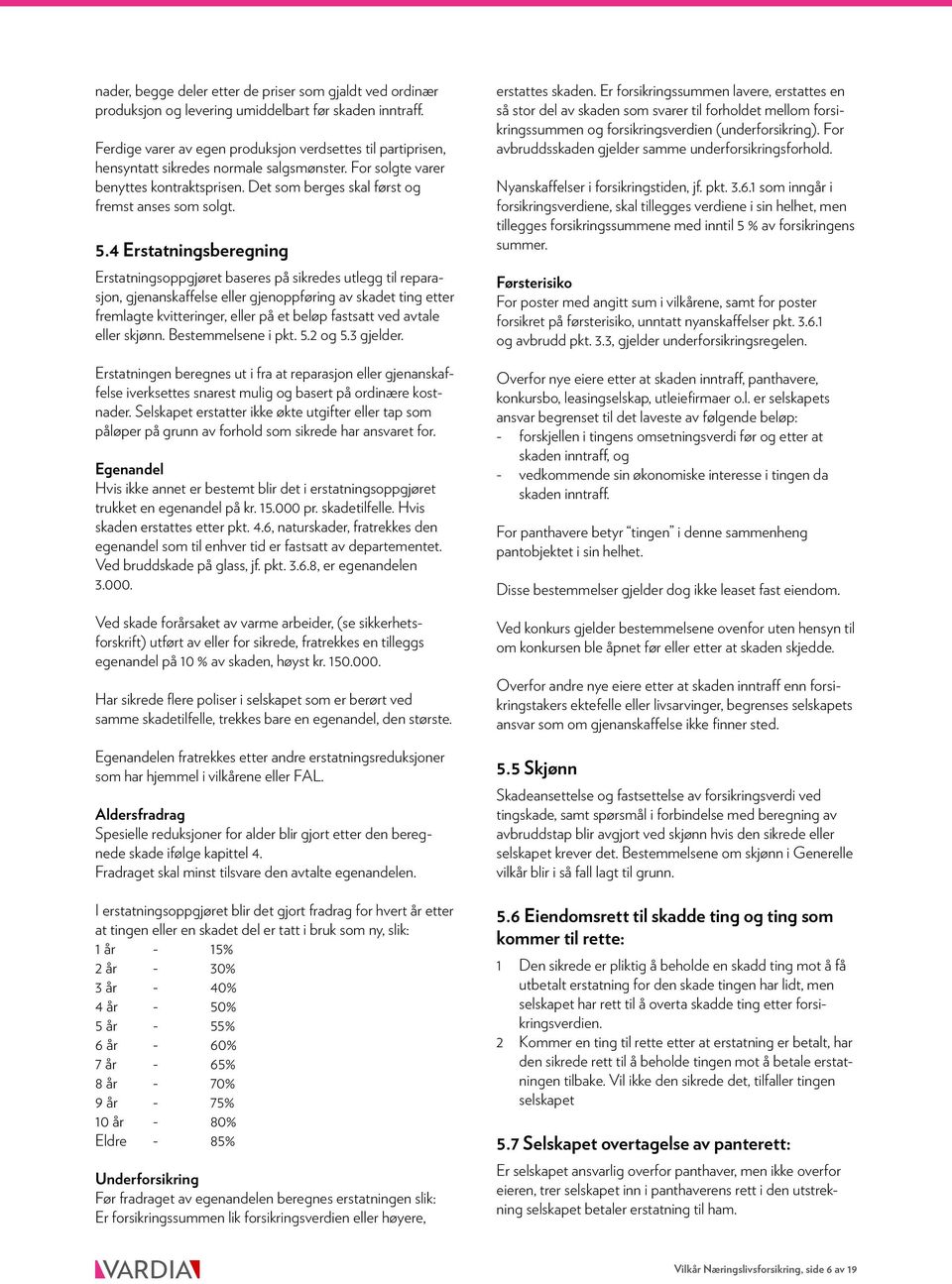 5.4 Erstatningsberegning Erstatningsoppgjøret baseres på sikredes utlegg til reparasjon, gjenanskaffelse eller gjenoppføring av skadet ting etter fremlagte kvitteringer, eller på et beløp fastsatt