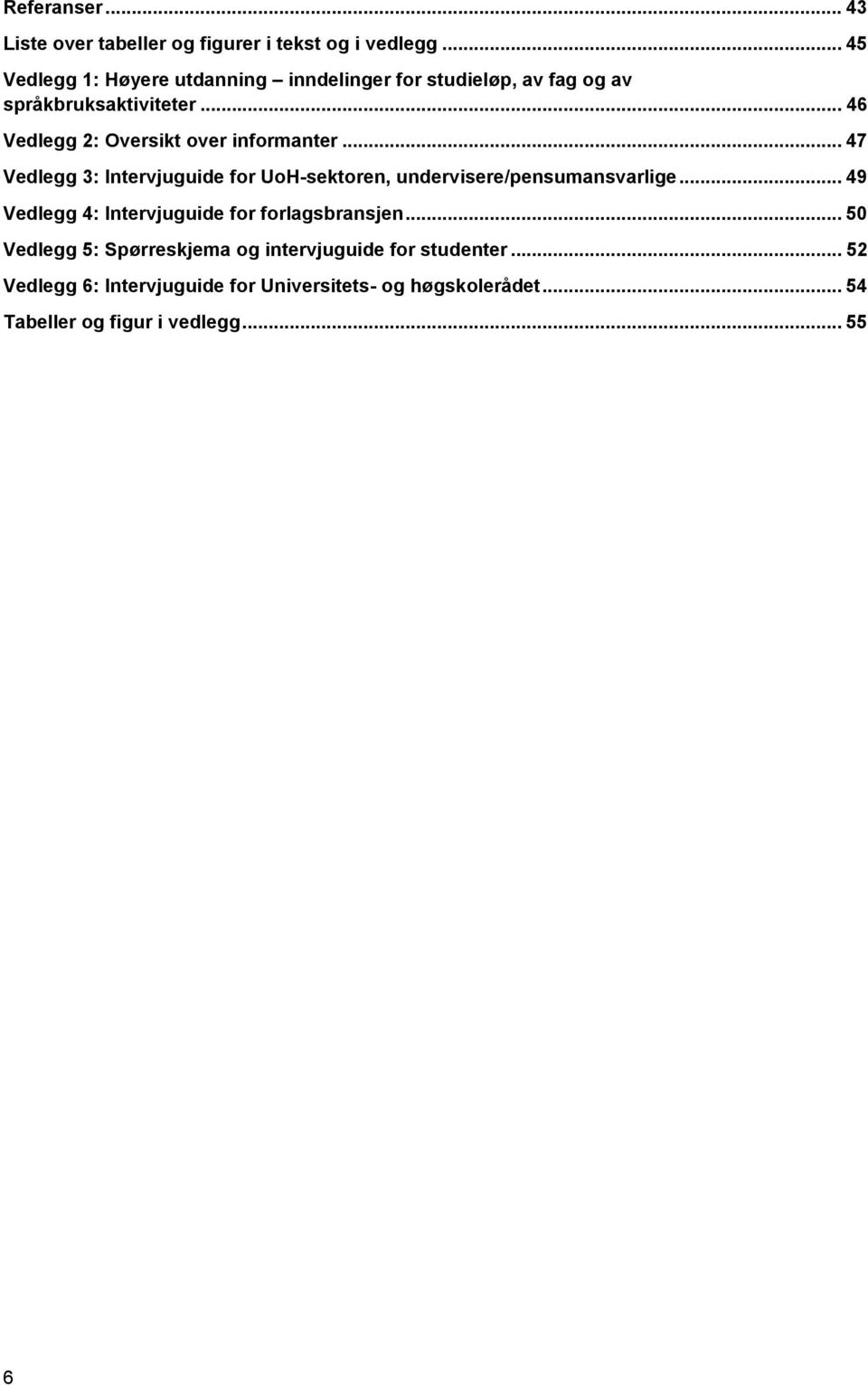 .. 46 Vedlegg 2: Oversikt over informanter... 47 Vedlegg 3: Intervjuguide for UoH-sektoren, undervisere/pensumansvarlige.