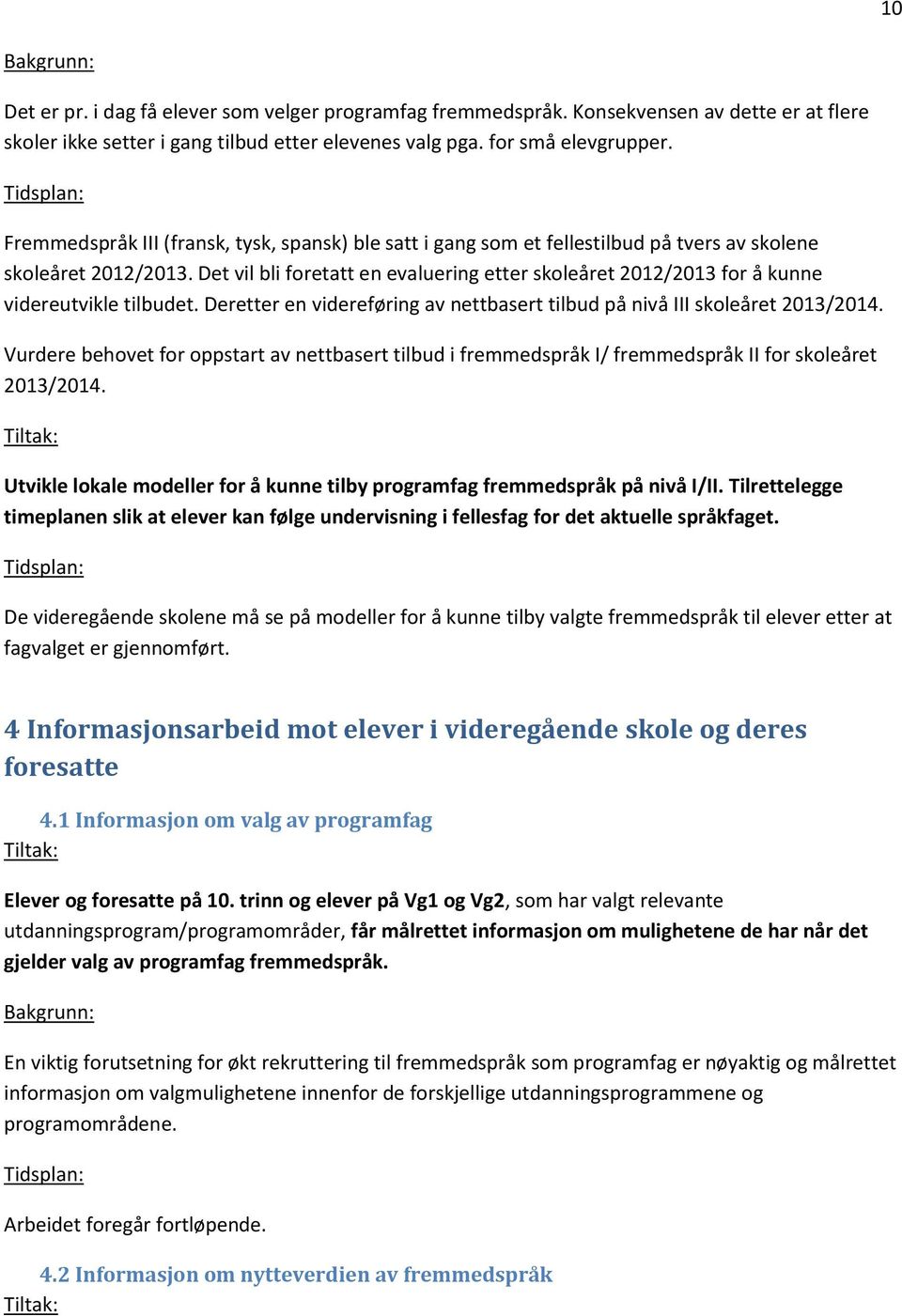 Det vil bli foretatt en evaluering etter skoleåret 2012/2013 for å kunne videreutvikle tilbudet. Deretter en videreføring av nettbasert tilbud på nivå III skoleåret 2013/2014.