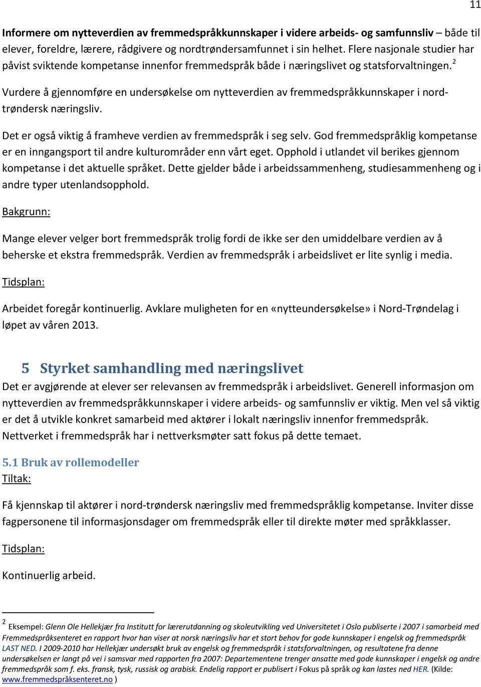 2 Vurdere å gjennomføre en undersøkelse om nytteverdien av fremmedspråkkunnskaper i nordtrøndersk næringsliv. Det er også viktig å framheve verdien av fremmedspråk i seg selv.