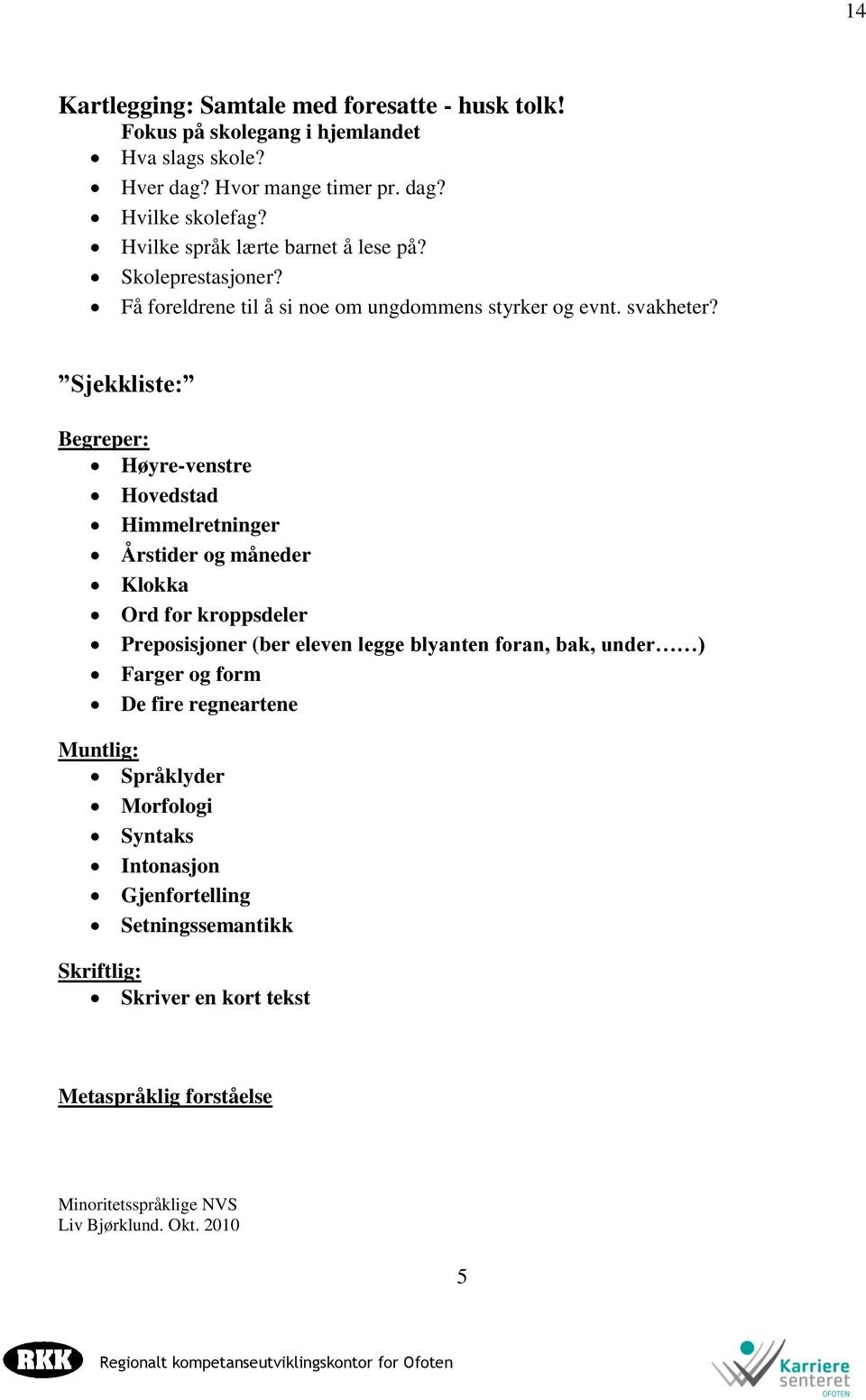 Sjekkliste: Begreper: Høyre-venstre Hovedstad Himmelretninger Årstider og måneder Klokka Ord for kroppsdeler Preposisjoner (ber eleven legge blyanten foran, bak, under