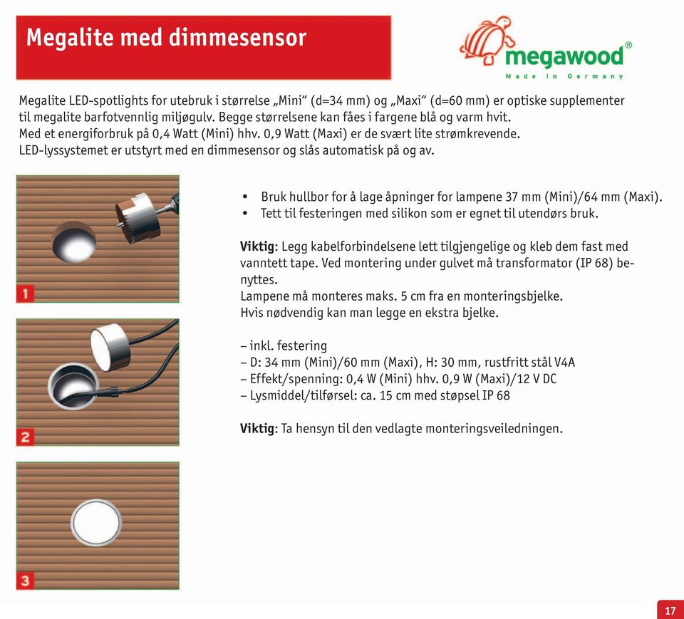 LED-lyssystemet er utstyrt med en dimmesensor og slås automatisk på og av. Bruk hullbor for å lage åpninger for lampene 37 mm (Mini)/64 mm (Maxi).