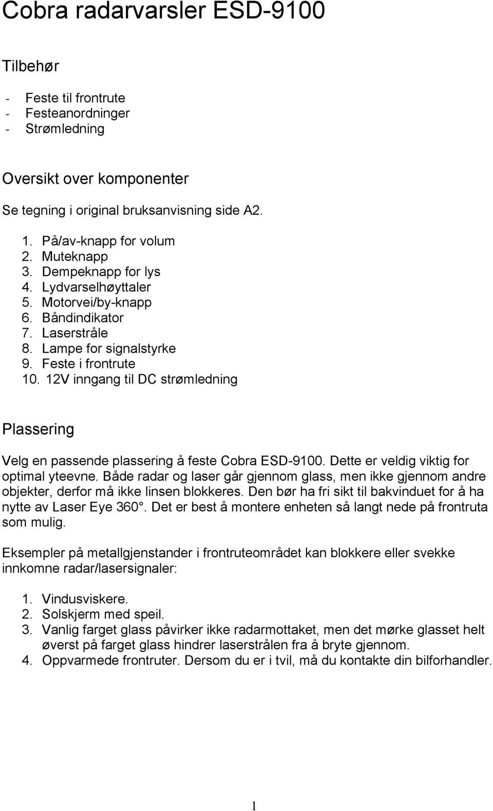 12V inngang til DC strømledning Plassering Velg en passende plassering å feste Cobra ESD-9100. Dette er veldig viktig for optimal yteevne.