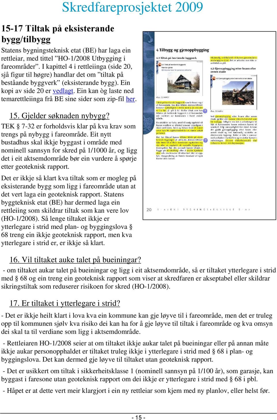 Ein kan òg laste ned temarettleiinga frå BE sine sider som zip-fil her. 15. Gjelder søknaden nybygg? TEK 7-32 er forholdsvis klar på kva krav som trengs på nybygg i fareområde.