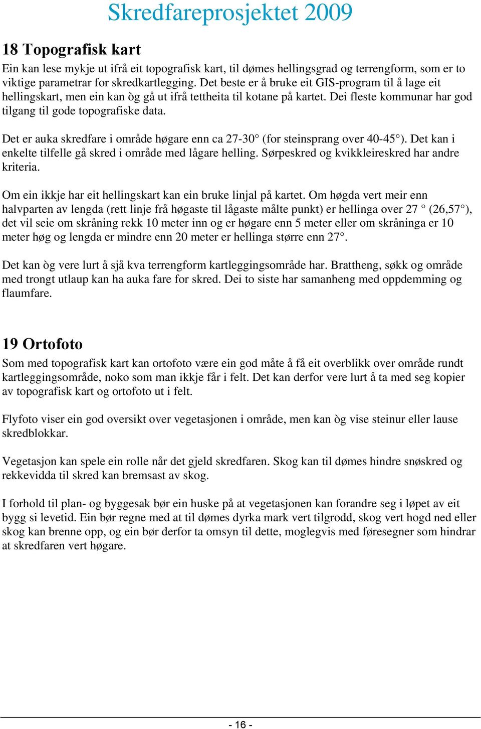 Det er auka skredfare i område høgare enn ca 27-30 (for steinsprang over 40-45 ). Det kan i enkelte tilfelle gå skred i område med lågare helling. Sørpeskred og kvikkleireskred har andre kriteria.