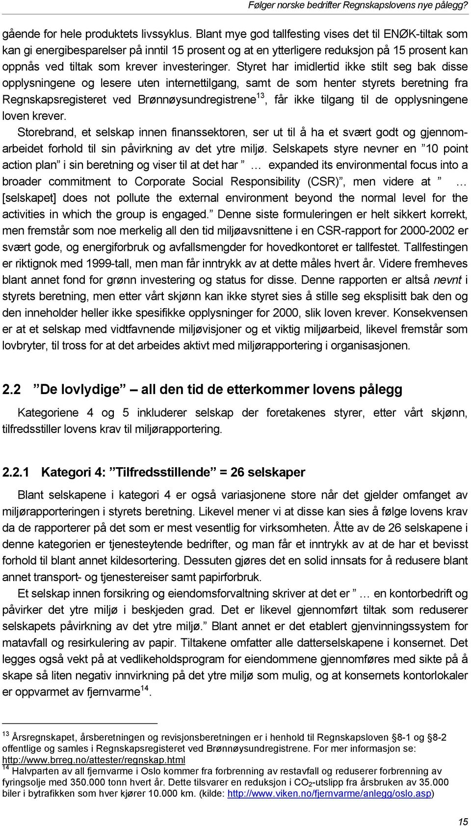 Styret har imidlertid ikke stilt seg bak disse opplysningene og lesere uten internettilgang, samt de som henter styrets beretning fra Regnskapsregisteret ved Brønnøysundregistrene 13, får ikke