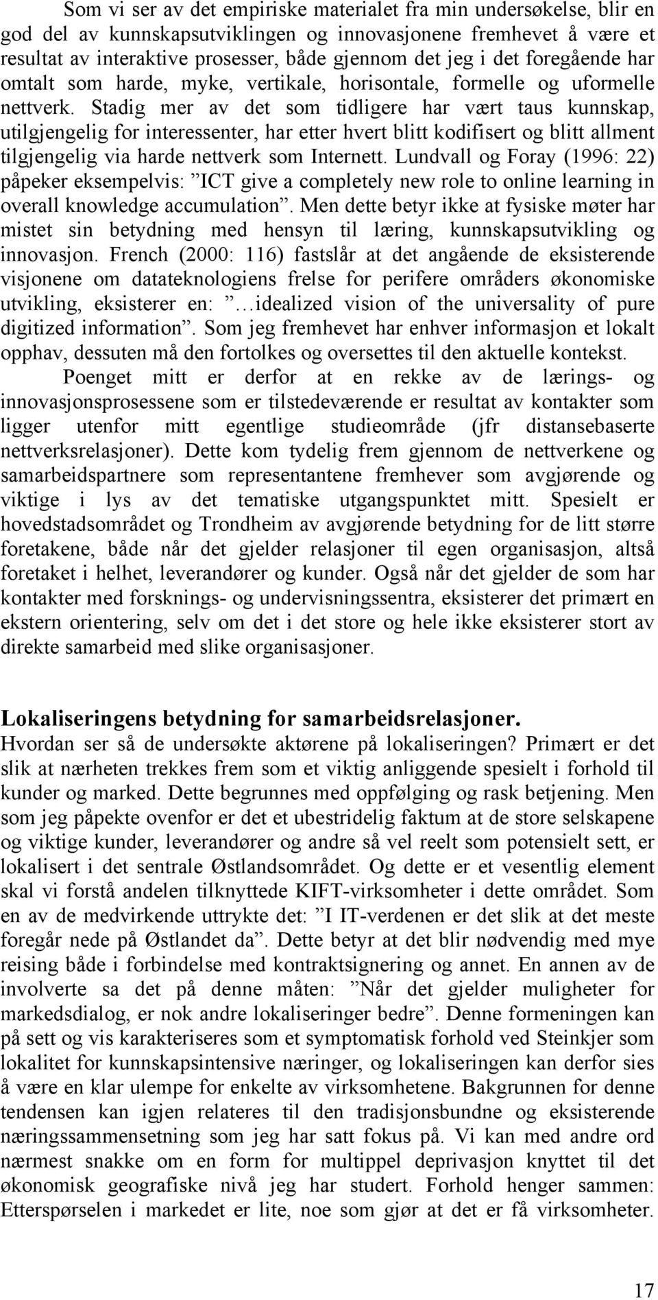 Stadig mer av det som tidligere har vært taus kunnskap, utilgjengelig for interessenter, har etter hvert blitt kodifisert og blitt allment tilgjengelig via harde nettverk som Internett.