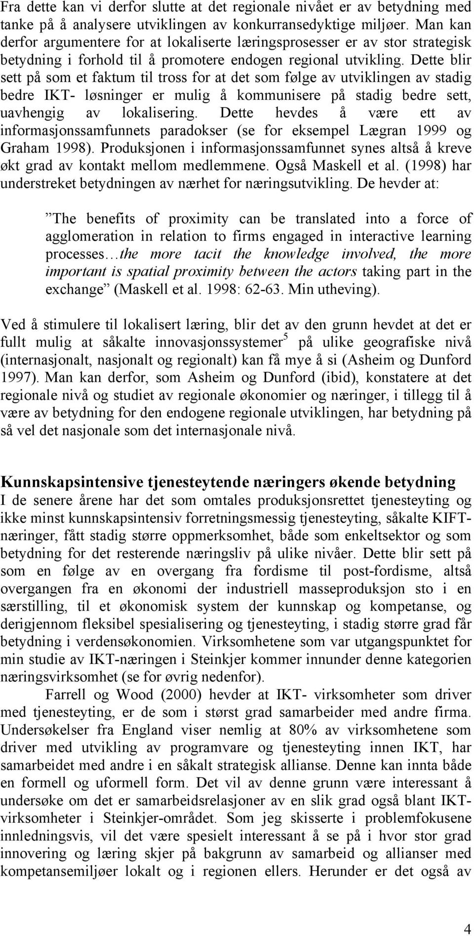 Dette blir sett på som et faktum til tross for at det som følge av utviklingen av stadig bedre IKT- løsninger er mulig å kommunisere på stadig bedre sett, uavhengig av lokalisering.