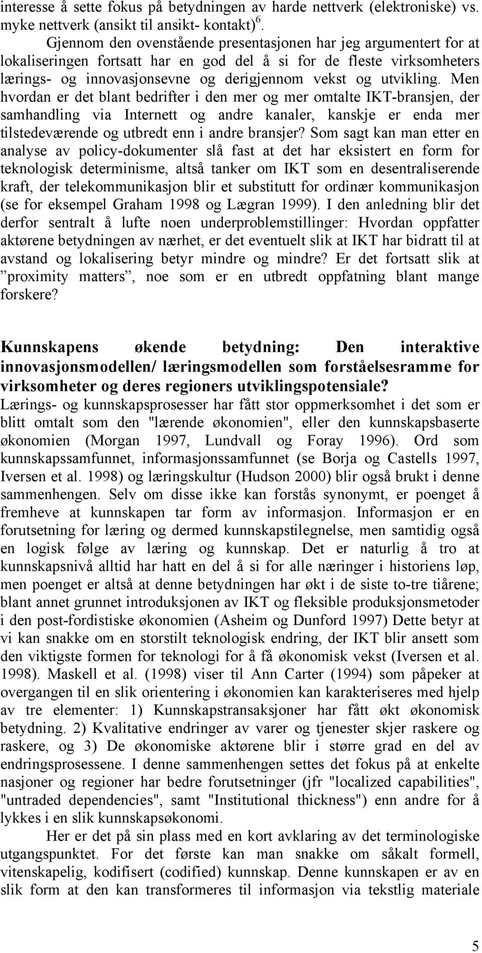 Men hvordan er det blant bedrifter i den mer og mer omtalte IKT-bransjen, der samhandling via Internett og andre kanaler, kanskje er enda mer tilstedeværende og utbredt enn i andre bransjer?