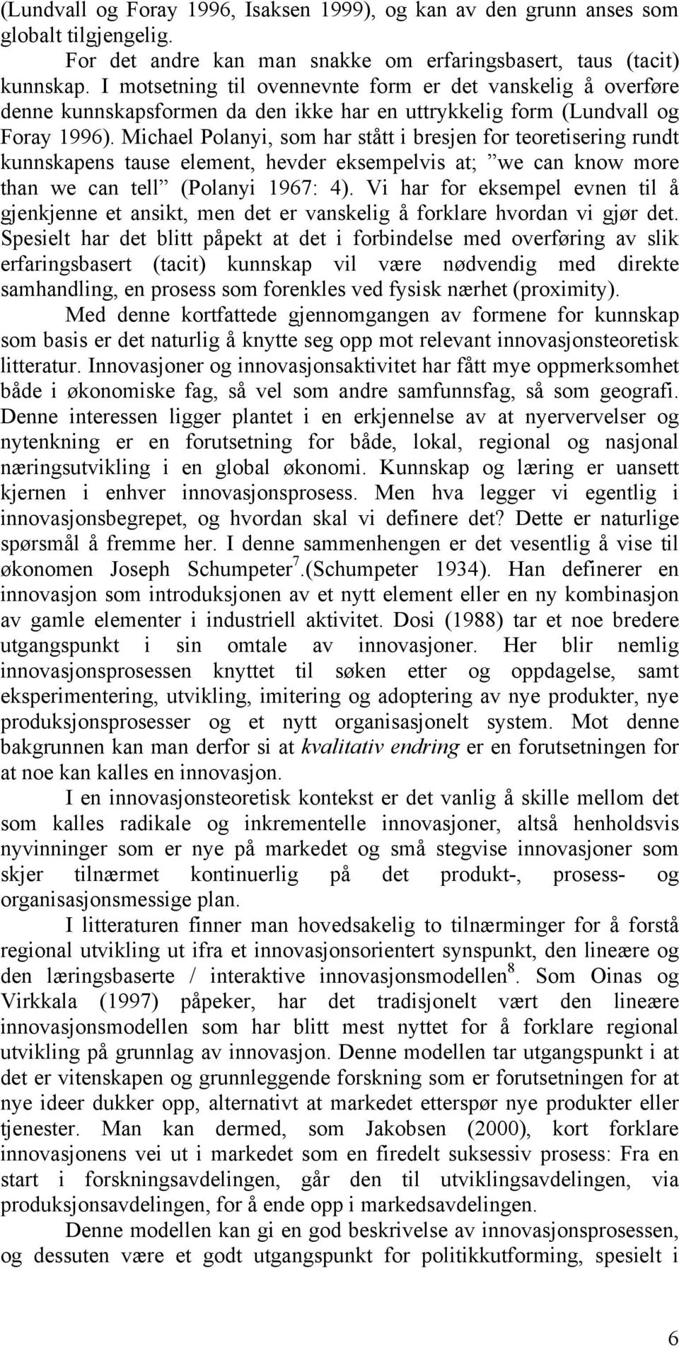 Michael Polanyi, som har stått i bresjen for teoretisering rundt kunnskapens tause element, hevder eksempelvis at; we can know more than we can tell (Polanyi 1967: 4).