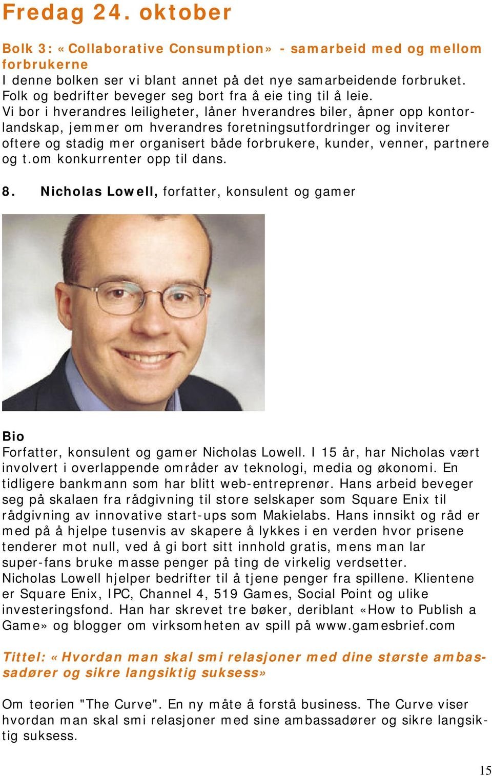 Vi bor i hverandres leiligheter, låner hverandres biler, åpner opp kontorlandskap, jemmer om hverandres foretningsutfordringer og inviterer oftere og stadig mer organisert både forbrukere, kunder,