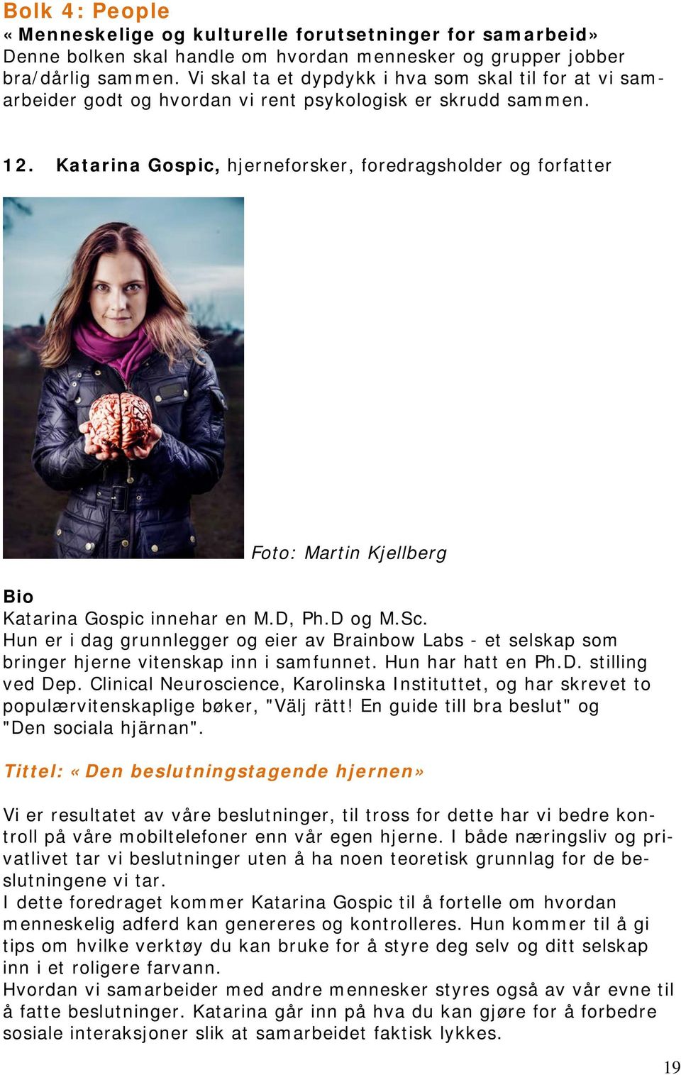 Katarina Gospic, hjerneforsker, foredragsholder og forfatter Foto: Martin Kjellberg Katarina Gospic innehar en M.D, Ph.D og M.Sc.