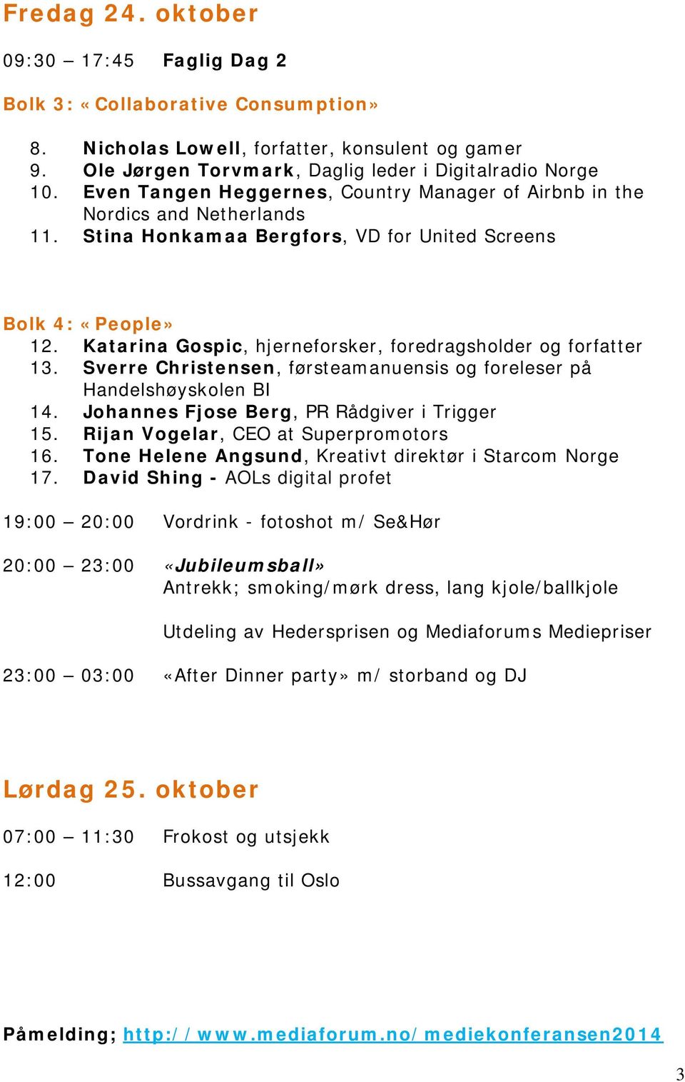 Katarina Gospic, hjerneforsker, foredragsholder og forfatter 13. Sverre Christensen, førsteamanuensis og foreleser på Handelshøyskolen BI 14. Johannes Fjose Berg, PR Rådgiver i Trigger 15.