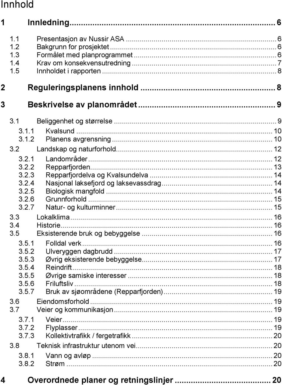 .. 12 3.2.2 Repparfjorden... 13 3.2.3 Repparfjordelva og Kvalsundelva... 14 3.2.4 Nasjonal laksefjord og laksevassdrag... 14 3.2.5 Biologisk mangfold... 14 3.2.6 Grunnforhold... 15 3.2.7 Natur- og kulturminner.