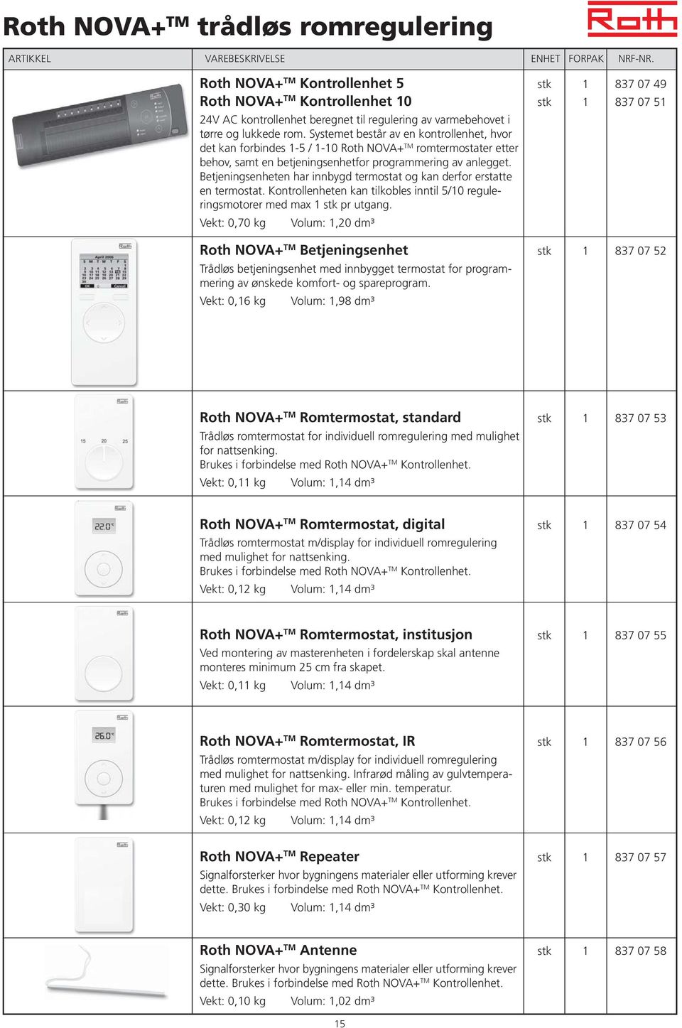 Betjeningsenheten har innbygd termostat og kan derfor erstatte en termostat. Kontrollenheten kan tilkobles inntil 5/10 reguleringsmotorer med max 1 stk pr utgang.