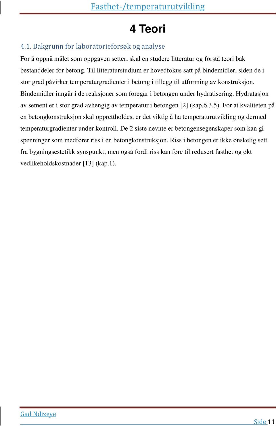 Bindemidler inngår i de reaksjoner som foregår i betongen under hydratisering. Hydratasjon av sement er i stor grad avhengig av temperatur i betongen [2] (kap.6.3.5).