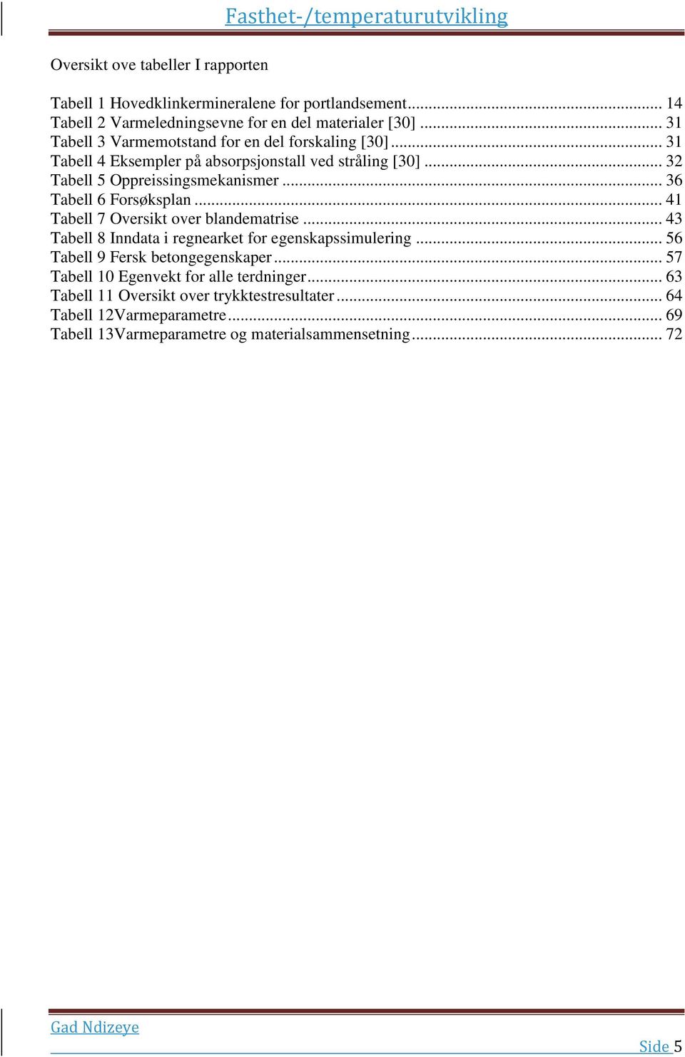 .. 36 Tabell 6 Forsøksplan... 41 Tabell 7 Oversikt over blandematrise... 43 Tabell 8 Inndata i regnearket for egenskapssimulering... 56 Tabell 9 Fersk betongegenskaper.