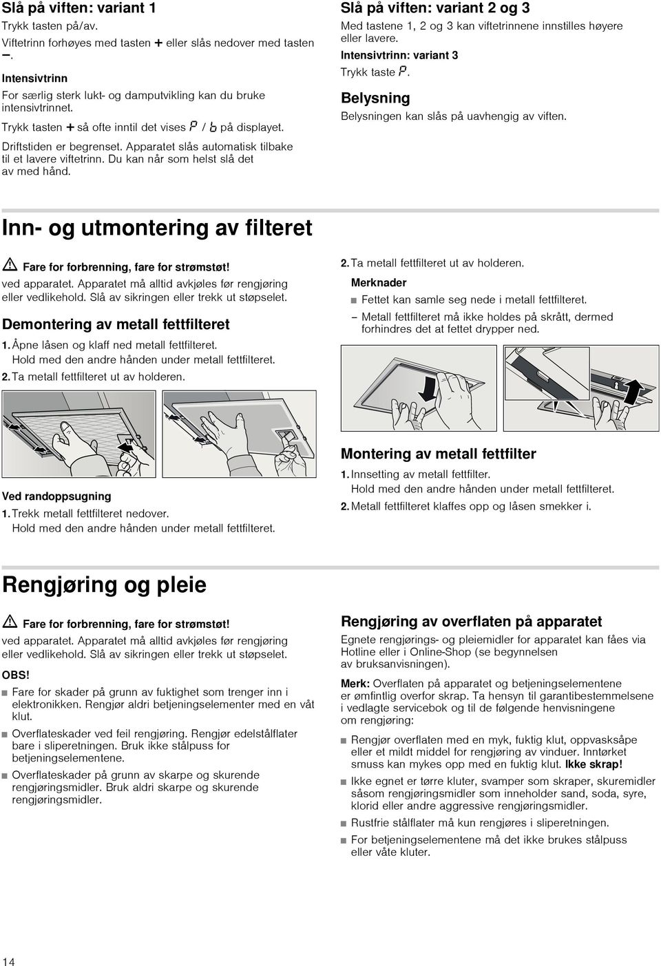 Slå på viften: variant 2 og 3 Med tastene 1, 2 og 3 kan viftetrinnene innstilles høyere eller lavere. Intensivtrinn: variant 3 Trykk taste. Belysning Belysningen kan slås på uavhengig av viften.