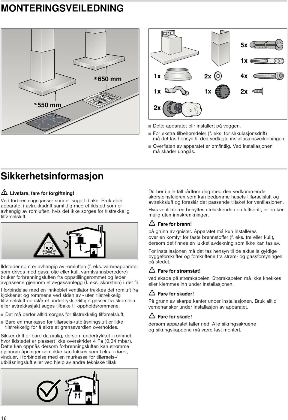 Bruk aldri apparatet i avtrekksdrift samtidig med et ildsted som er avhengig av romluften, hvis det ikke sørges for tilstrekkelig tilførselsluft. Ildsteder som er avhengig av romluften (f. eks.