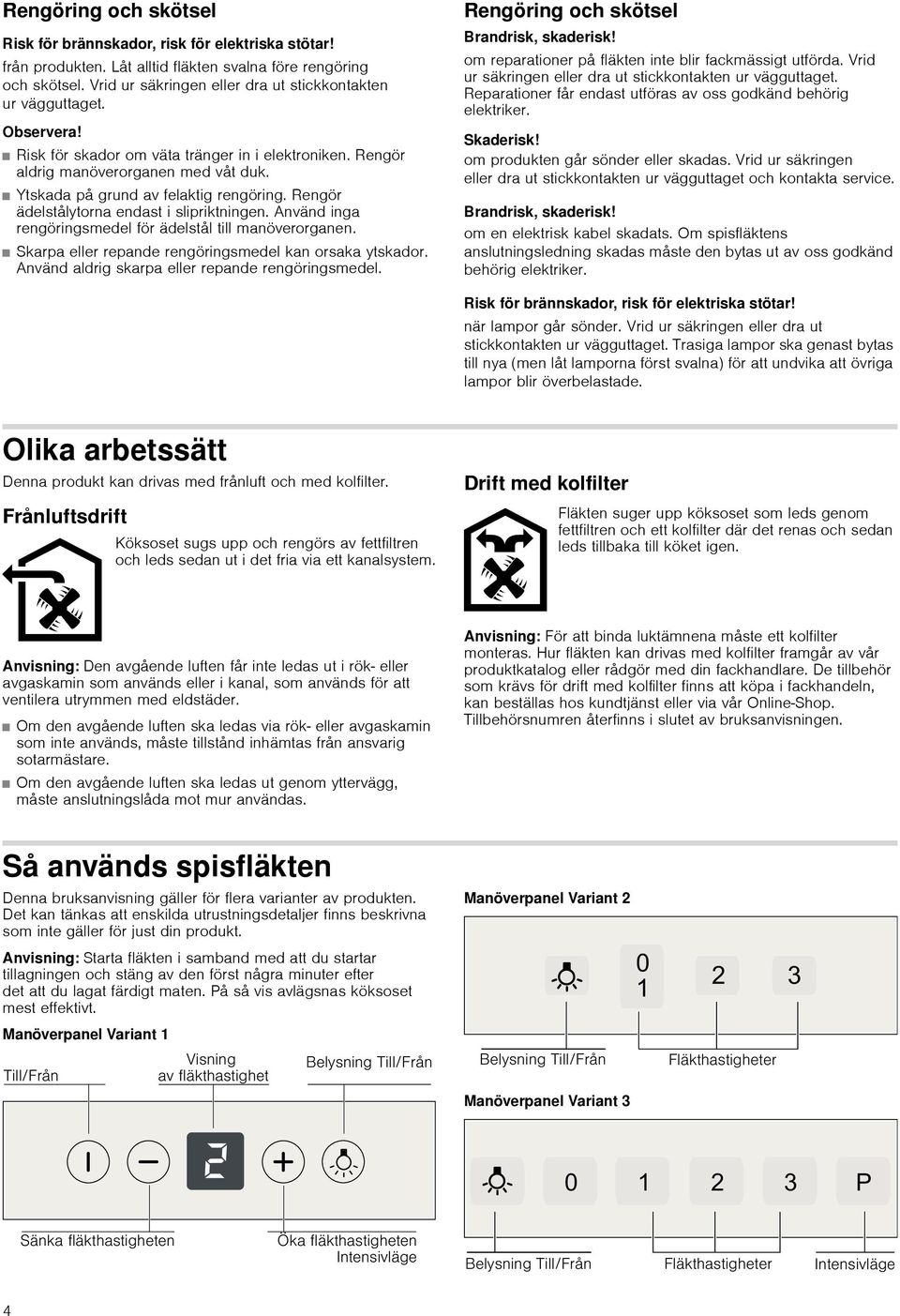 Ytskada på grund av felaktig rengöring. Rengör ädelstålytorna endast i slipriktningen. Använd inga rengöringsmedel för ädelstål till manöverorganen.